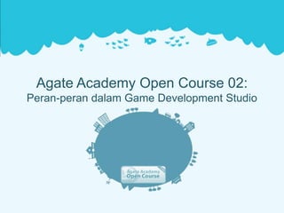 Agate Academy Open Course 02:
Peran-peran dalam Game Development Studio
 