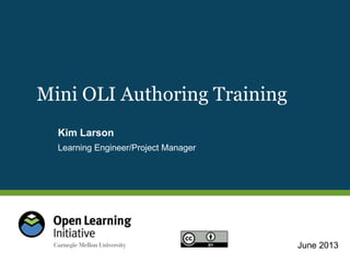 June 2013
Learning Engineer/Project Manager
Mini OLI Authoring Training
Kim Larson
 