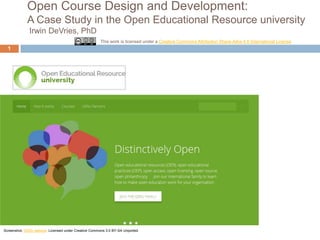 Open Course Design and Development:
A Case Study in the Open Educational Resource university
Irwin DeVries, PhD
This work is licensed under a Creative Commons Attribution Share-Alike 4.0 International License

1

Screenshot, OERu website. Licensed under Creative Commons 3.0 BY-SA Unported.

 