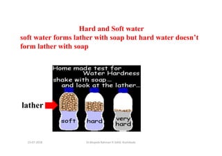 13-07-2018 Dr.Mujeeb Rahman P, GASC-Kozhikode
Hard and Soft water
soft water forms lather with soap but hard water doesn’t
form lather with soap
lather
 