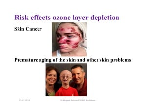 Risk effects ozone layer depletion
Skin Cancer
Premature aging of the skin and other skin problems
Dr.Mujeeb Rahman P, GASC-Kozhikode13-07-2018
 