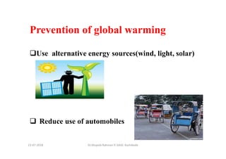 Prevention of global warming
Use alternative energy sources(wind, light, solar)
Dr.Mujeeb Rahman P, GASC-Kozhikode13-07-2018
Reduce use of automobiles
 