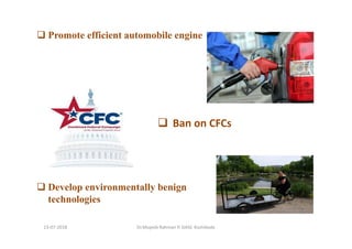 13-07-2018 Dr.Mujeeb Rahman P, GASC-Kozhikode
Promote efficient automobile engine
Ban on CFCs
Develop environmentally benign
technologies
 