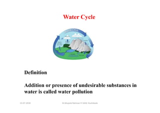 13-07-2018 Dr.Mujeeb Rahman P, GASC-Kozhikode
Water Cycle
Definition
Addition or presence of undesirable substances in
water is called water pollution
 