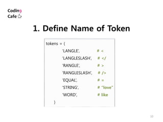 10
tokens = (
‘LANGLE’, # <
‘LANGLESLASH’, # </
‘RANGLE’, # >
‘RANGLESLASH’, # />
‘EQUAL’, # =
‘STRING’, # “love”
‘WORD’, # like
)
1. Define Name of Token
 