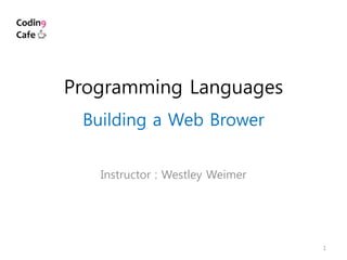 Programming Languages
Building a Web Brower
Instructor : Westley Weimer
1
 