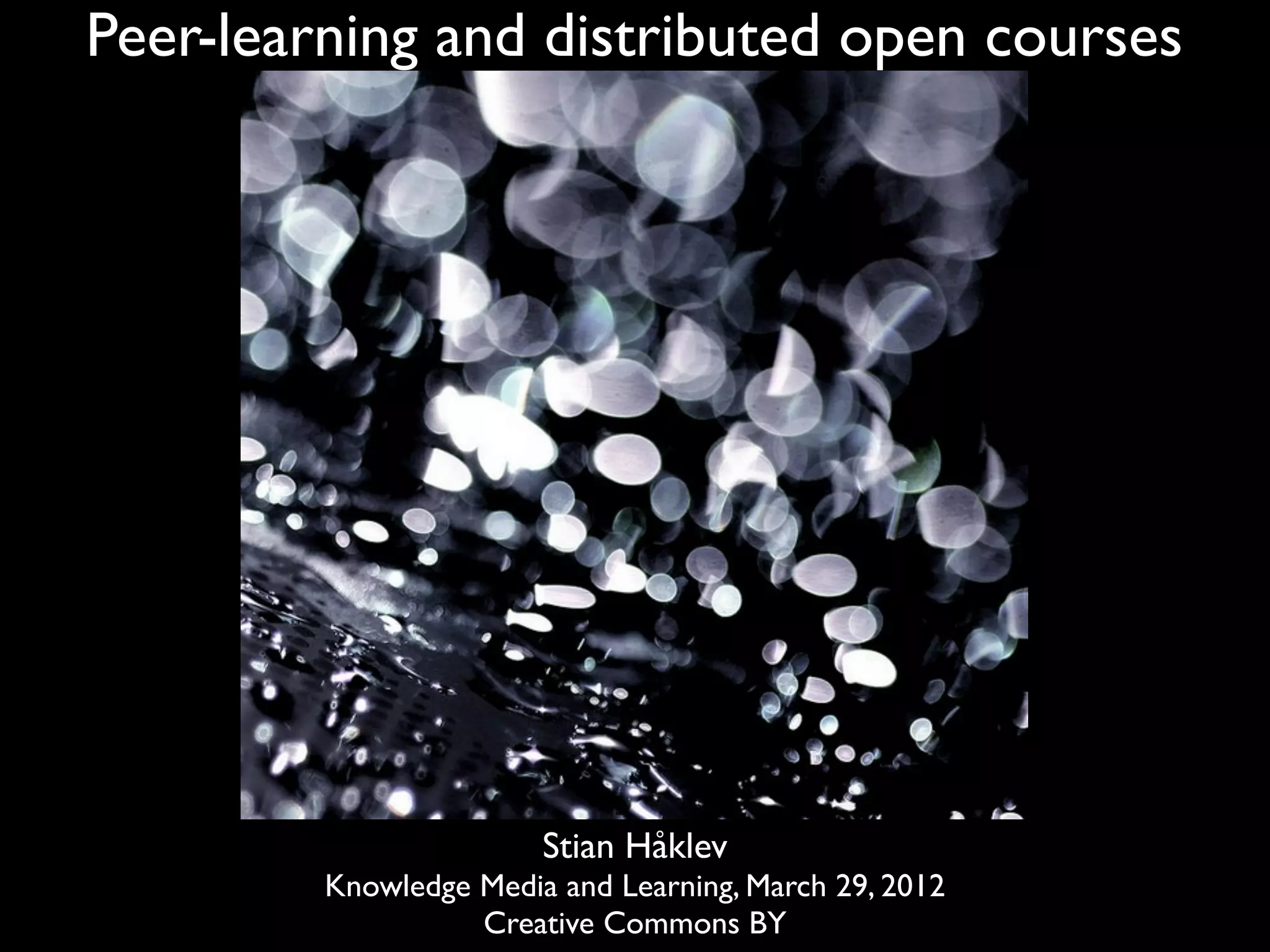 Peer-learning and distributed open courses




                        Stian Håklev
         Knowledge Media and Learning, March 29, 2012
                   Creative Commons BY
 