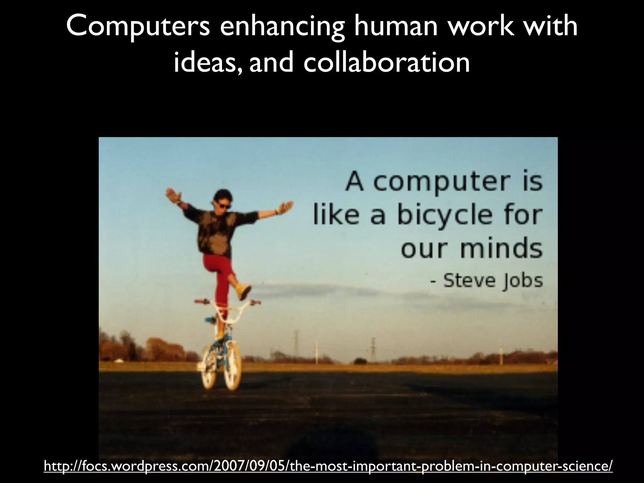 Computers enhancing human work with
         ideas, and collaboration




http://focs.wordpress.com/2007/09/05/the-most-important-problem-in-computer-science/
 