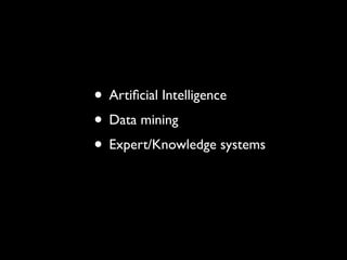 • Artiﬁcial Intelligence
• Data mining
• Expert/Knowledge systems
 