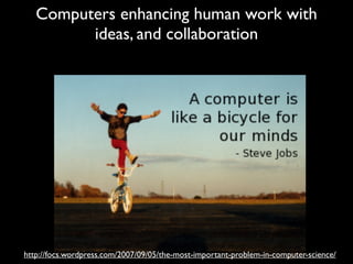 Computers enhancing human work with
         ideas, and collaboration




http://focs.wordpress.com/2007/09/05/the-most-important-problem-in-computer-science/
 