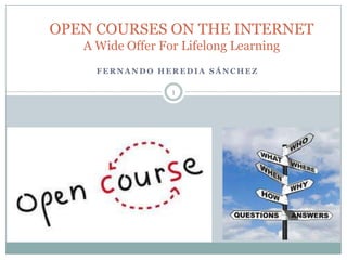 OPEN COURSES ON THE INTERNET
   A Wide Offer For Lifelong Learning
     FERNANDO HEREDIA SÁNCHEZ

                  1
 
