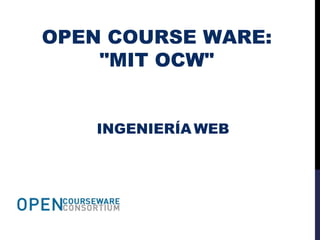OPEN COURSE WARE:
"MIT OCW"
INGENIERÍA WEB
 