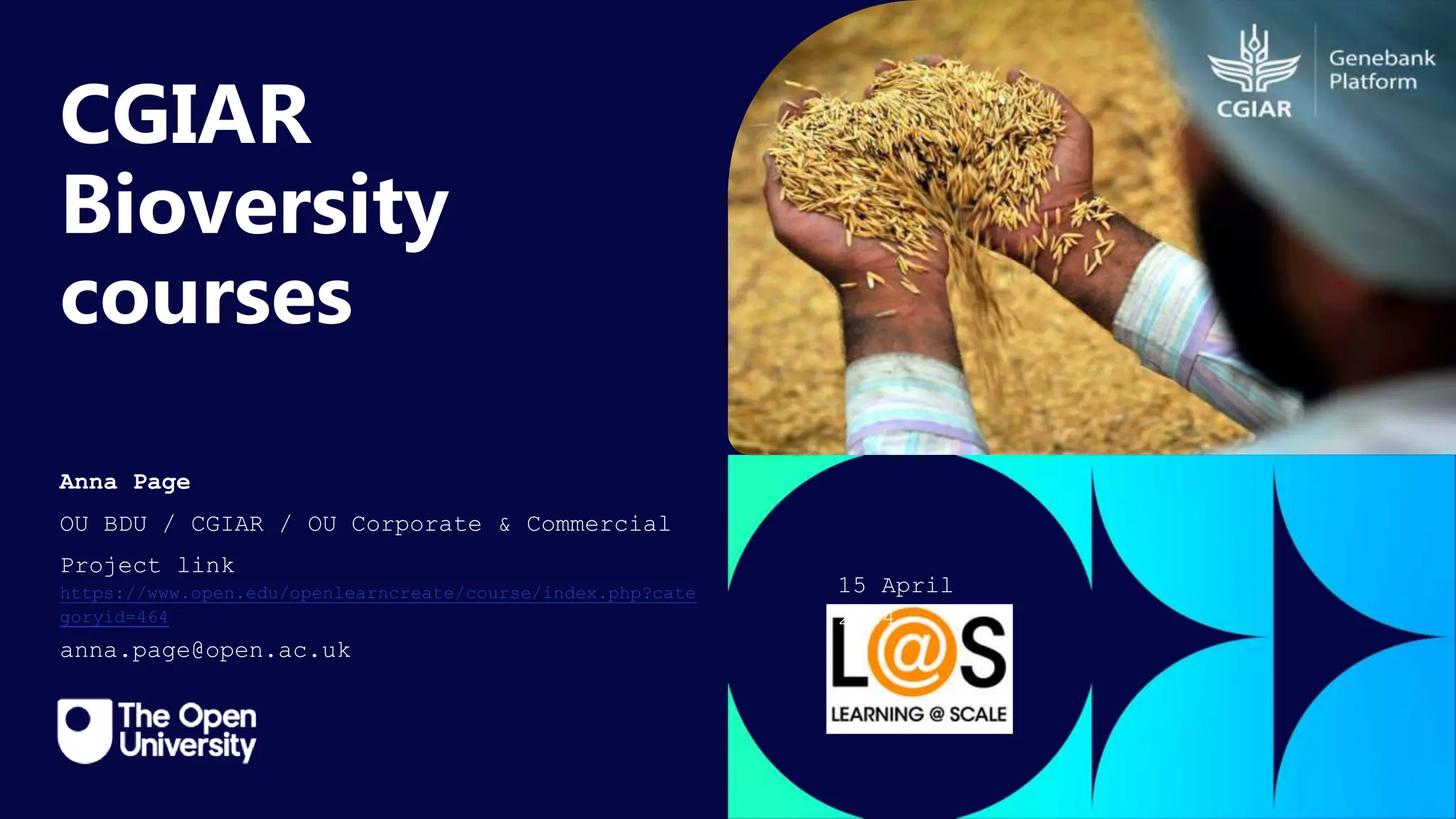 Click to edit Master title
style
CGIAR
Bioversity
courses
Anna Page
OU BDU / CGIAR / OU Corporate & Commercial
Project link
https://www.open.edu/openlearncreate/course/index.php?cate
goryid=464
anna.page@open.ac.uk
15 April
2024
 
