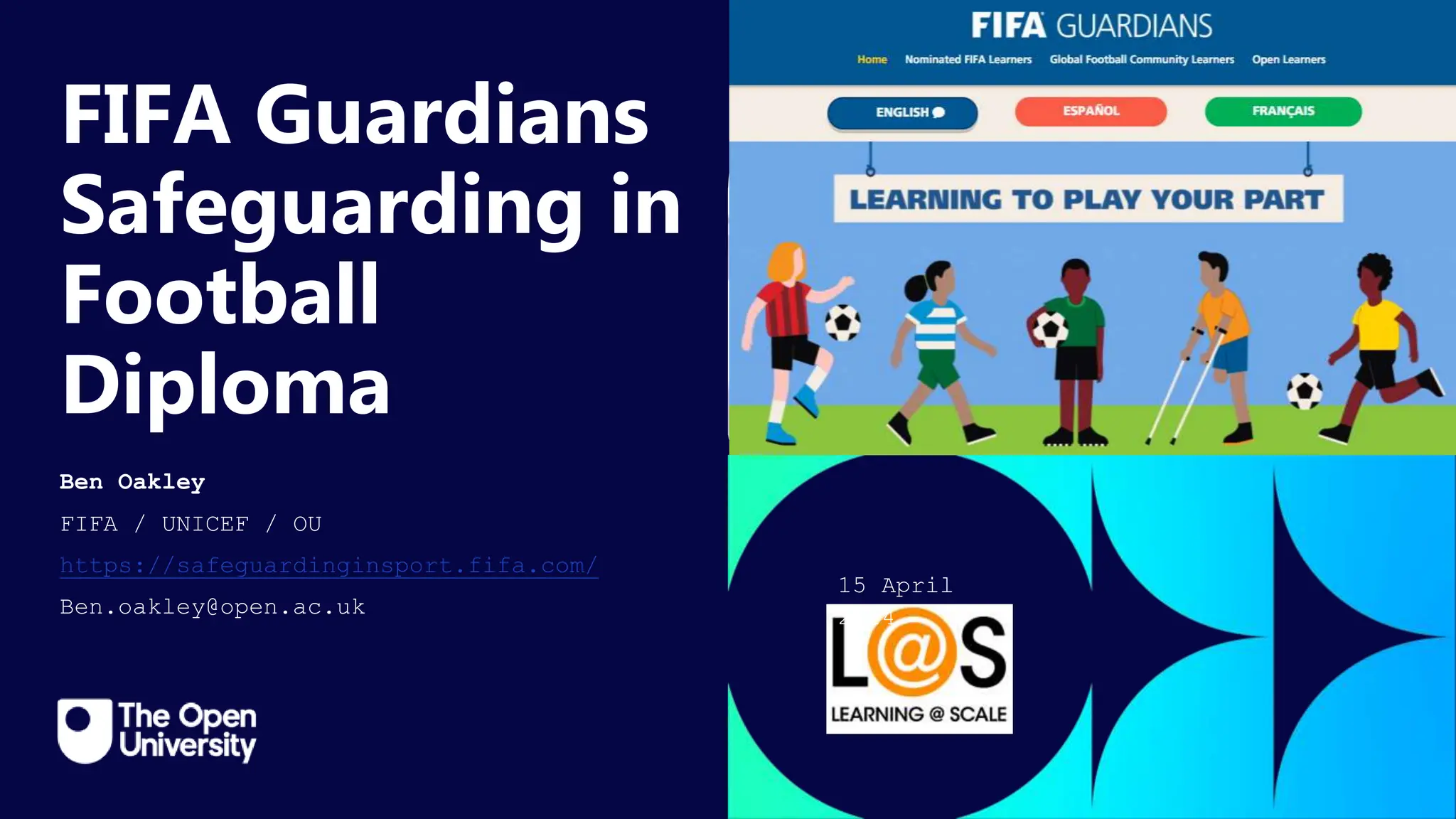Click to edit Master title
style
FIFA Guardians
Safeguarding in
Football
Diploma
Ben Oakley
FIFA / UNICEF / OU
https://safeguardinginsport.fifa.com/
Ben.oakley@open.ac.uk
15 April
2024
 