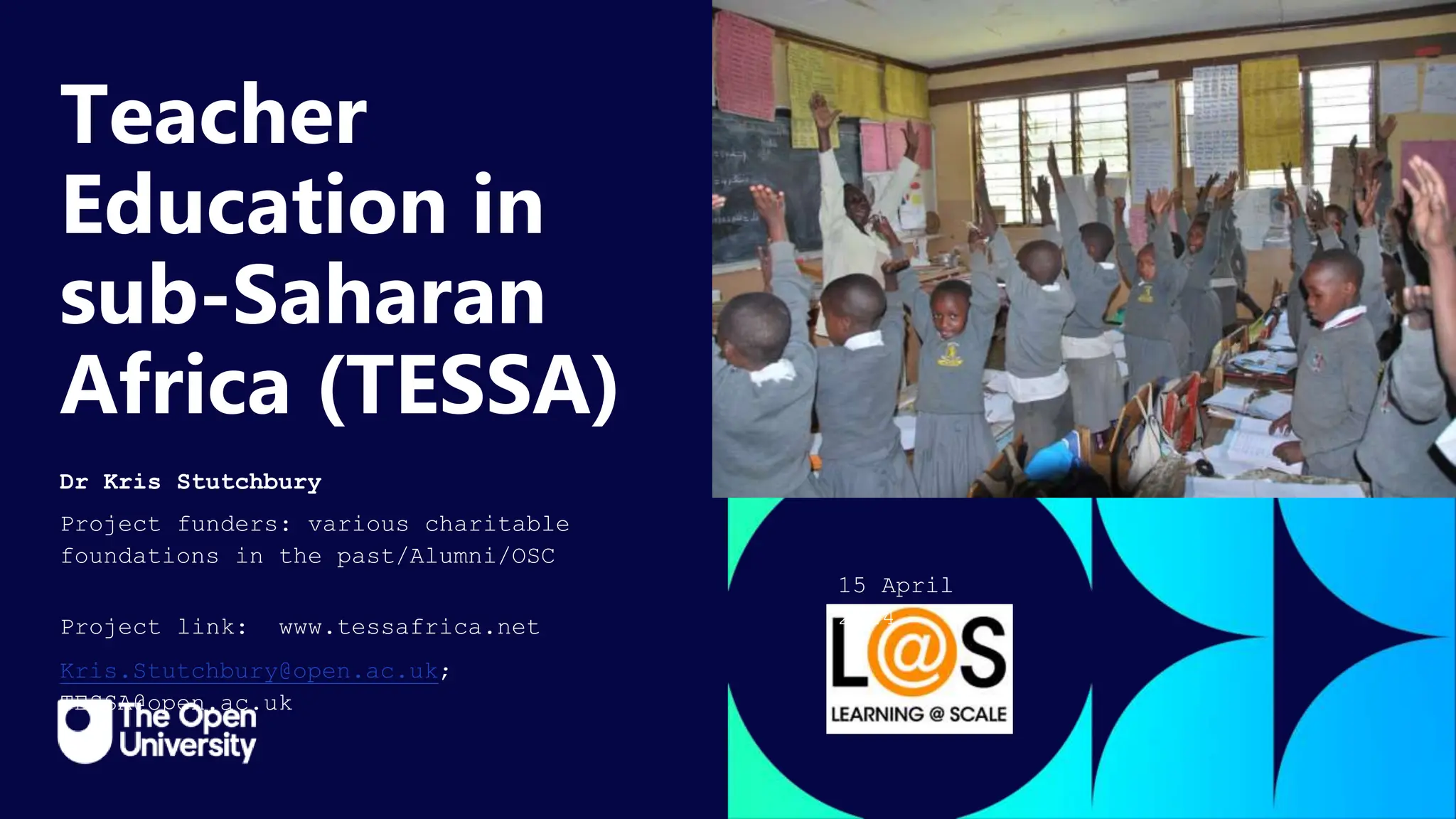 Click to edit Master title
style
Teacher
Education in
sub-Saharan
Africa (TESSA)
Dr Kris Stutchbury
Project funders: various charitable
foundations in the past/Alumni/OSC
Project link: www.tessafrica.net
Kris.Stutchbury@open.ac.uk;
TESSA@open.ac.uk
15 April
2024
 