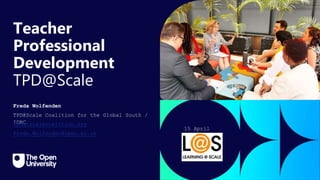 Click to edit Master title
style
Teacher
Professional
Development
TPD@Scale
Freda Wolfenden
TPD@Scale Coalition for the Global South /
IDRC
tpdatscalecoalition.org
Freda.Wolfenden@open.ac.uk
15 April
2024
 