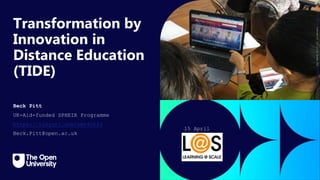 Click to edit Master title
style
Transformation by
Innovation in
Distance Education
(TIDE)
Beck Pitt
UK-Aid-funded SPHEIR Programme
https://tinyurl.com/smt4vt2z
Beck.Pitt@open.ac.uk
15 April
2024
Explore.Create.Learn
by
Beck
Pitt
is
licensed
CC
BY
2.0.
 