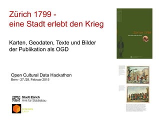 Zürich 1799 -
eine Stadt erlebt den Krieg
Karten, Geodaten, Texte und Bilder
der Publikation als OGD
Open Cultural Data Hackathon
Bern - 27./28. Februar 2015
 