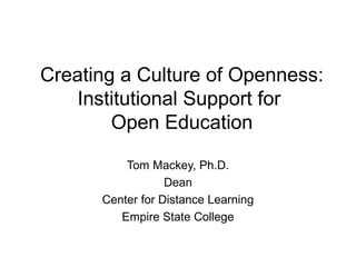Creating a Culture of Openness:
    Institutional Support for
        Open Education

          Tom Mackey, Ph.D.
                  Dean
      Center for Distance Learning
         Empire State College
 