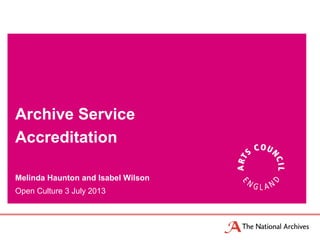 Melinda Haunton and Isabel Wilson
Open Culture 3 July 2013
Archive Service
Accreditation
 