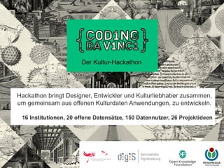 Hackathon bringt Designer, Entwickler und Kulturliebhaber zusammen,
um gemeinsam aus offenen Kulturdaten Anwendungen, zu entwickeln.
16 Institutionen, 20 offene Datensätze, 150 Datennutzer, 26 Projektideen
Der Kultur-Hackathon
 