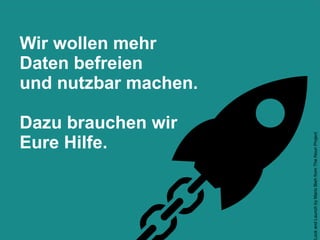 Wir wollen mehr
Daten befreien
und nutzbar machen.
Dazu brauchen wir
Eure Hilfe.
LockandLaunchbyMarioBiehfromTheNounProject
 