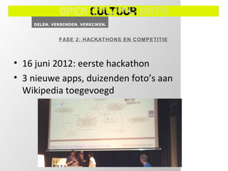 FASE 2: HACKATHONS EN COMPETITIE



• 16 juni 2012: eerste hackathon
• 3 nieuwe apps, duizenden foto’s aan
  Wikipedia toegevoegd
 
