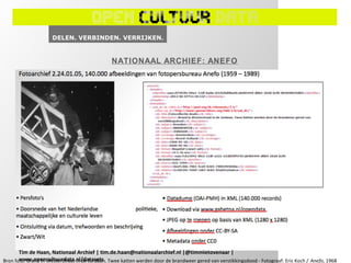 NATIONAAL ARCHIEF: ANEFO




       Tim de Haan, Nationaal Archief | tim.de.haan@nationaalarchief.nl |@timmietovenaar |
       www.opencultuurdata.nl/datasets
Bron foto: Brand in Westerstraat in de Jordaan. Twee katten werden door de brandweer gered van verstikkingsdood - Fotograaf: Eric Koch / Anefo, 1968
 