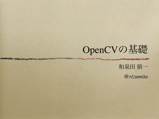 OpenCV

         @rizumita
 