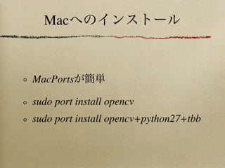 Mac



MacPorts

sudo port install opencv
sudo port install opencv+python27+tbb
 