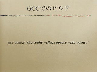 GCC




gcc hoge.c `pkg-conﬁg --cﬂags opencv --libs opencv`
 