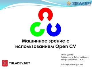 Машинное зрение с
   использованием Open CV
                   Пинин Денис
                   Codemasters International
                   веб-разработчик, MCPD

TULADEV.NET        dpinin@codereign.net
 