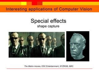 Interesting applications of Computer Vision
Special effects
shape capture
The Matrix movies, ESC Entertainment, XYZRGB, NRC
 