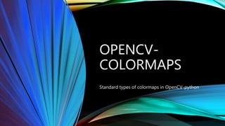 OPENCV-
COLORMAPS
Standard types of colormaps in OpenCV-python
 