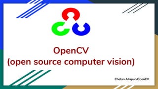 OpenCV
(open source computer vision)
Chetan Allapur-OpenCV
 