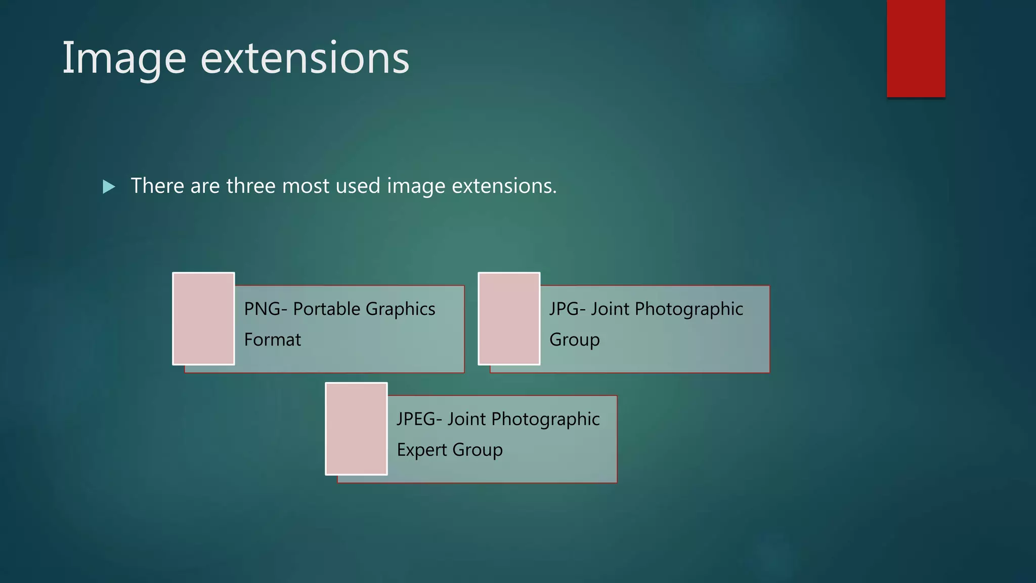 Image extensions
 There are three most used image extensions.
PNG- Portable Graphics
Format
JPG- Joint Photographic
Group
JPEG- Joint Photographic
Expert Group
 