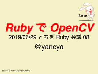 Ruby で OpenCVRuby で OpenCV
2019/06/29 とちぎ Ruby 会議 08
@yancya
Powered by Rabbit 3.0.0 and COZMIXNG
 