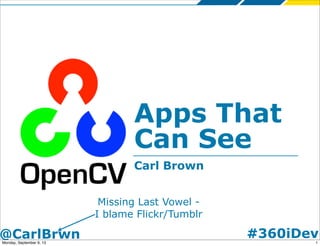 #360iDev@CarlBrwn
Apps That
Can See
Carl Brown
Missing Last Vowel -
I blame Flickr/Tumblr
1Monday, September 9, 13
 