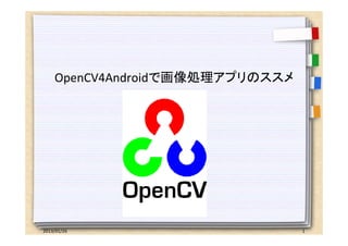 OpenCV4Androidで画像処理アプリのススメ




2013/01/26                       1
 