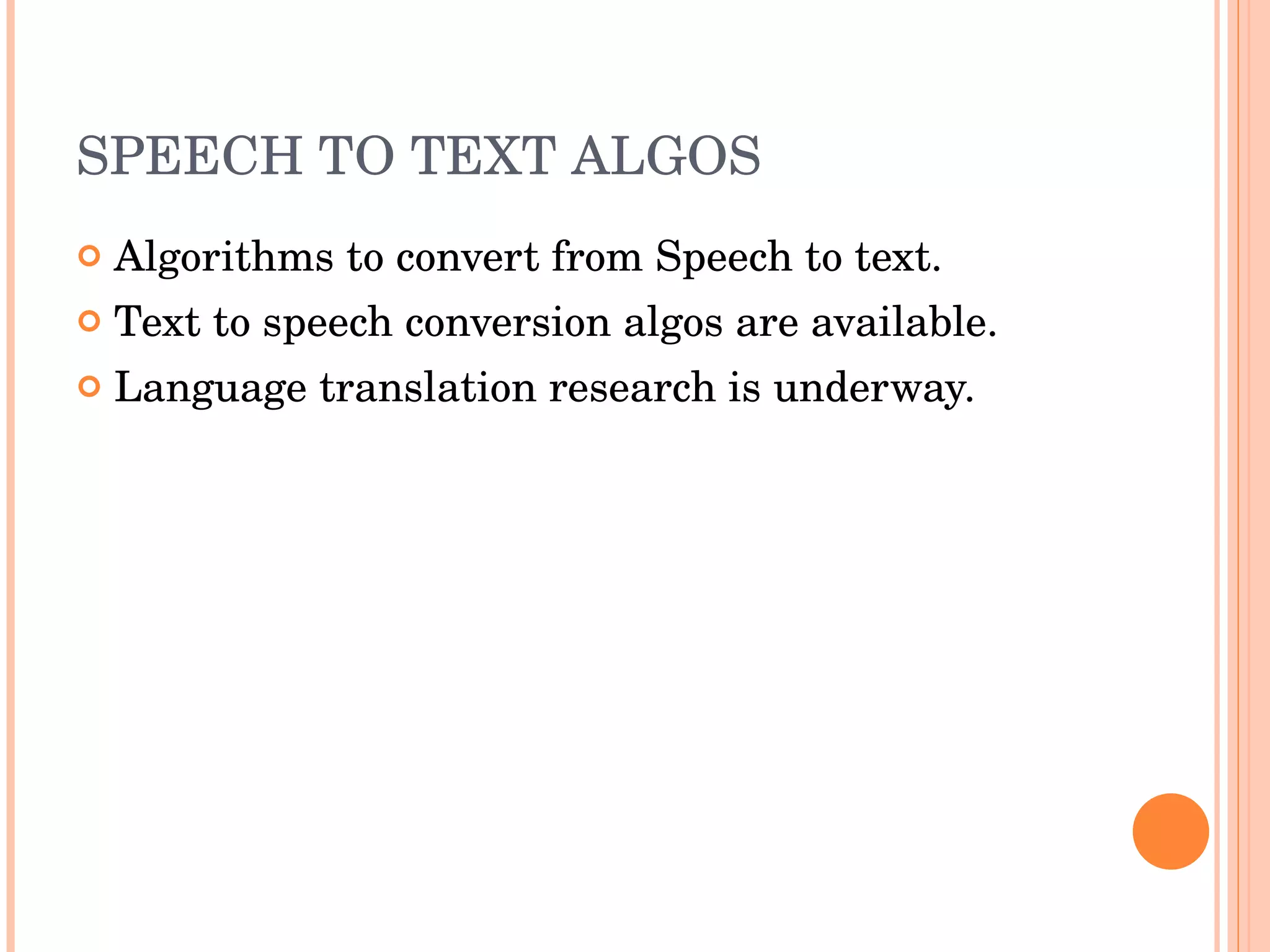 SPEECH TO TEXT ALGOS Algorithms to convert from Speech to text. Text to speech conversion algos are available. Language translation research is underway. 