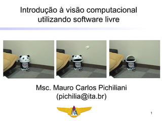 Introdução à visão computacional utilizando software livre Msc. Mauro Carlos Pichiliani (pichilia@ita.br) 