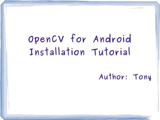 OpenCV for Android Installation Tutorial Author: Tony 