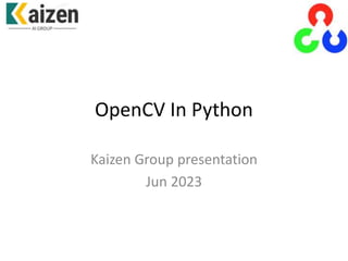 OpenCV In Python
Kaizen Group presentation
Jun 2023
 