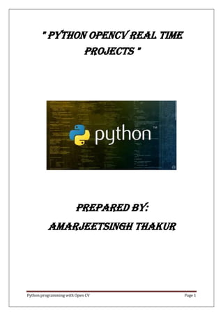 Python programming with Open CV Page 1
" PYTHON OPEnCV real time
Projects "
Prepared by:
AMARjeetsingh thakur
 