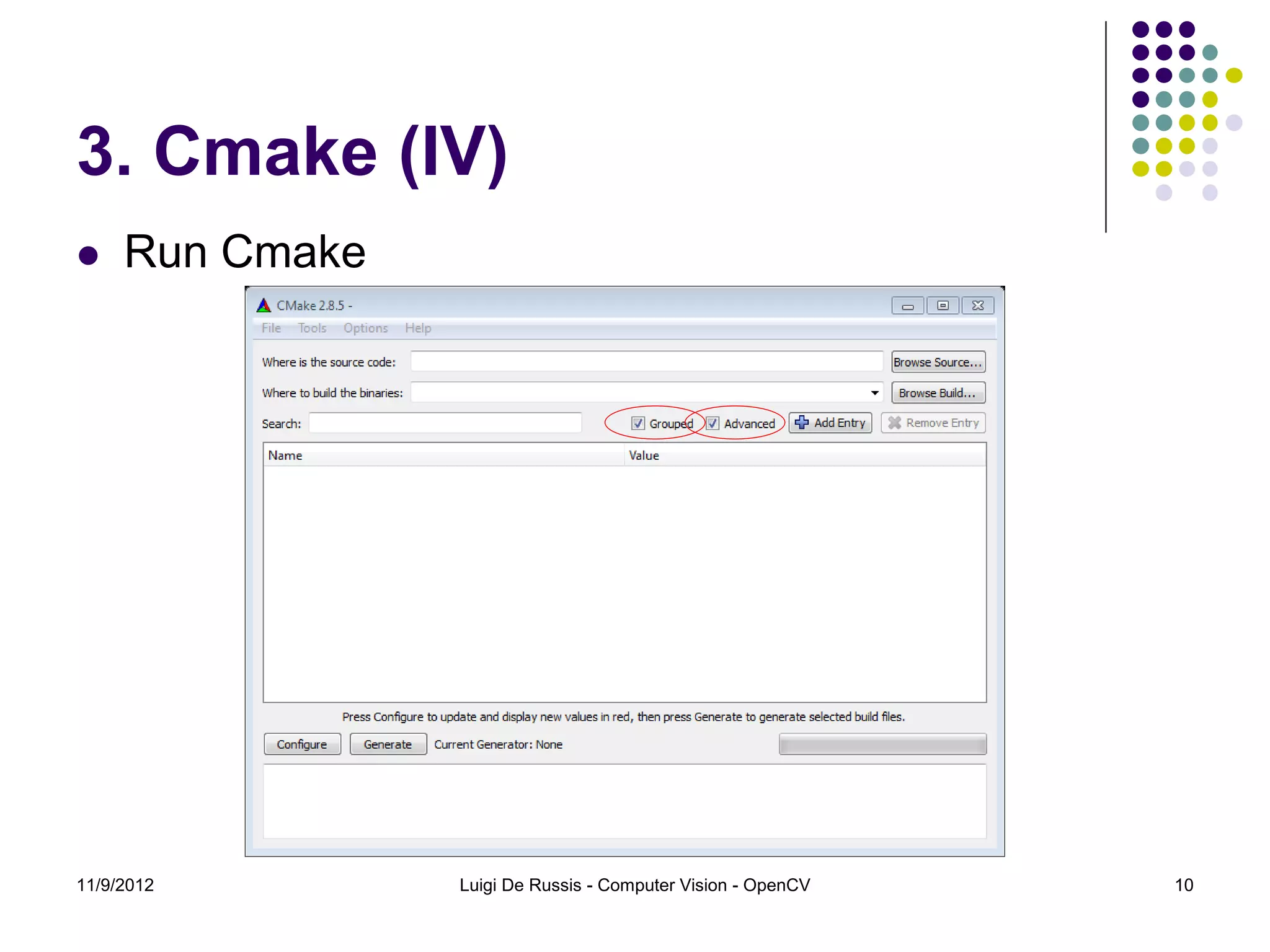 3. Cmake (IV)
    Run Cmake




11/9/2012        Luigi De Russis - Computer Vision - OpenCV   10
 