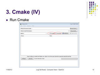 3. Cmake (IV)
    Run Cmake




11/9/2012        Luigi De Russis - Computer Vision - OpenCV   10
 