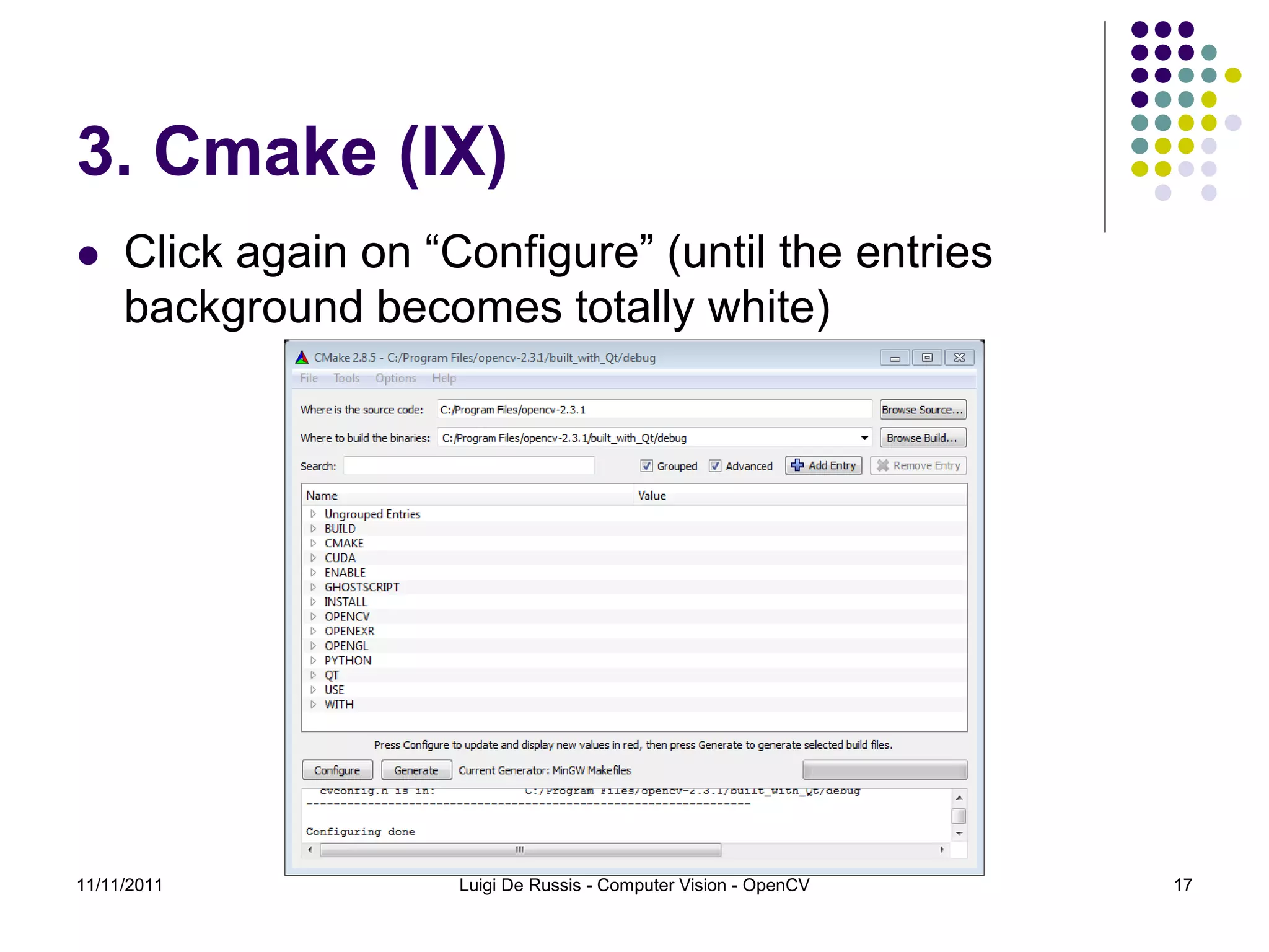 3. Cmake (IX)  Click again on “Configure” (until the entries background becomes totally white) 11/11/2011 Luigi De Russis - Computer Vision - OpenCV 17 