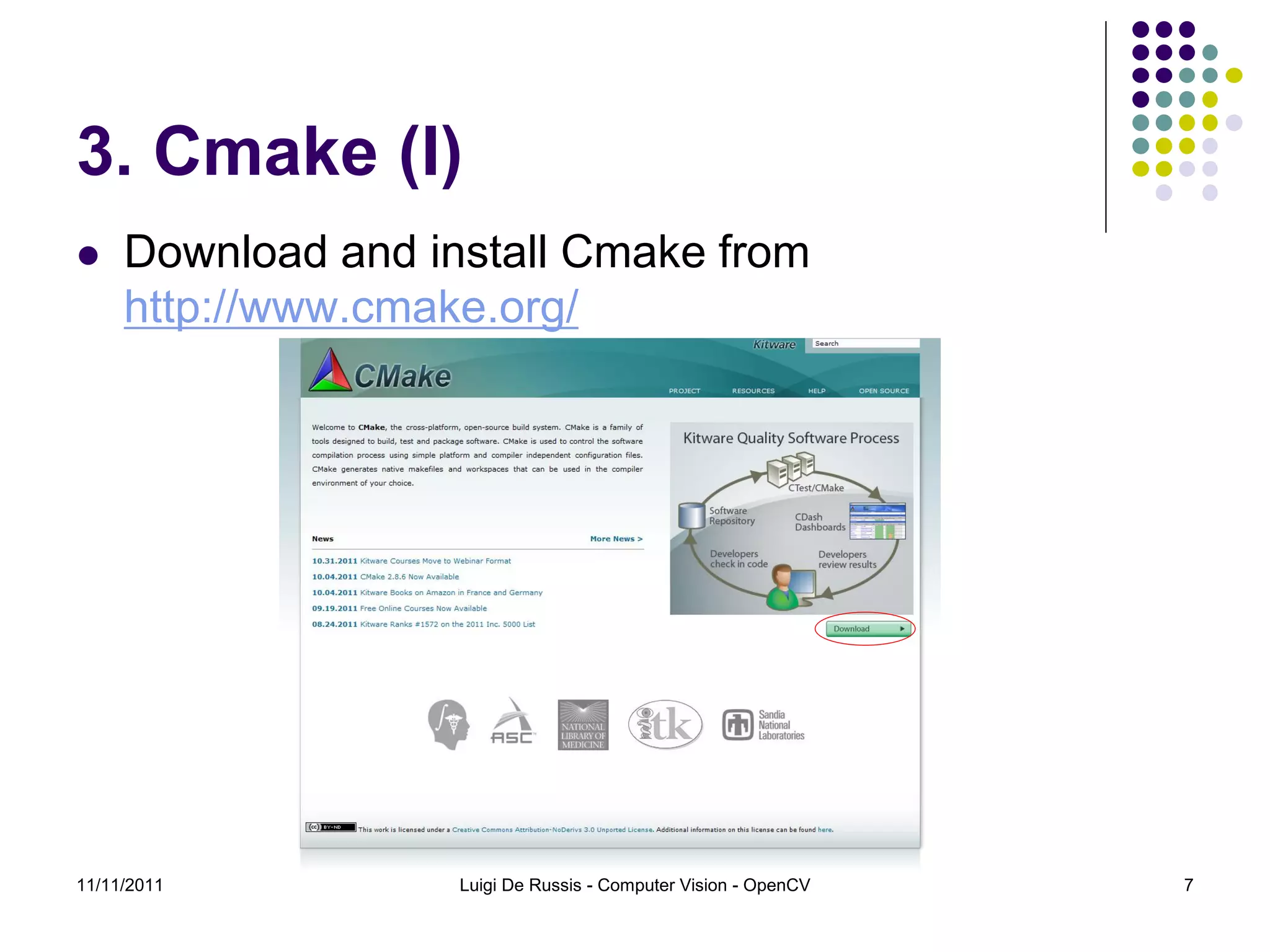 3. Cmake (I)  Download and install Cmake from http://www.cmake.org/ 11/11/2011 Luigi De Russis - Computer Vision - OpenCV 7 