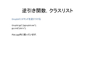 逆引き関数，クラスリスト
           逆引き関数 クラスリスト
       に  ンドを送り ける
Gnuplotにコマンドを送りつける

Gnuplot gp(“./pgnuplot.exe”);
        gp( ./pgnuplot.exe );
gp.cmd(“plot x”);


Plot.cpp内に眠っています．
 