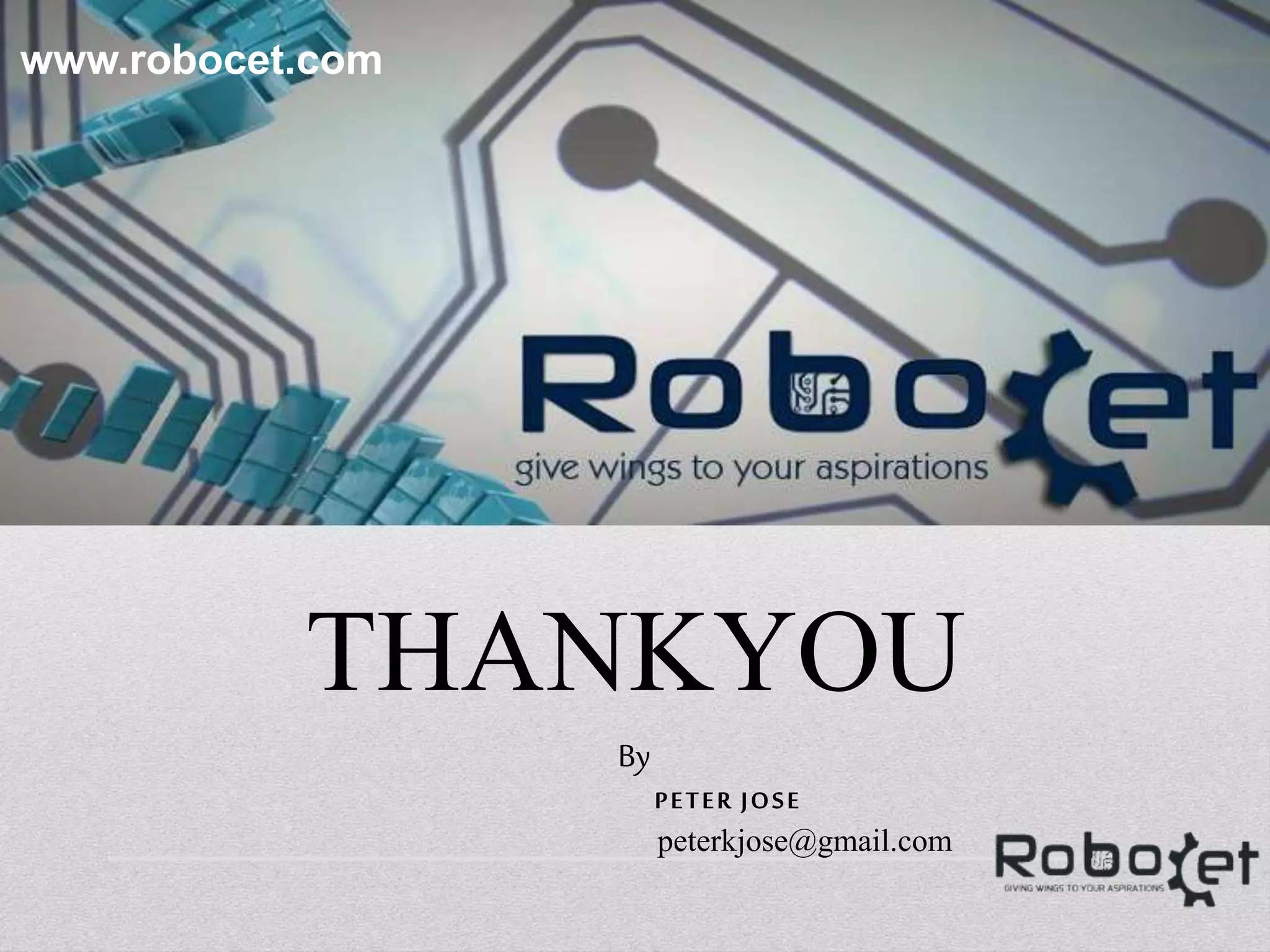 THANKYOU
By
PETER JOSE
peterkjose@gmail.com
www.robocet.com
 